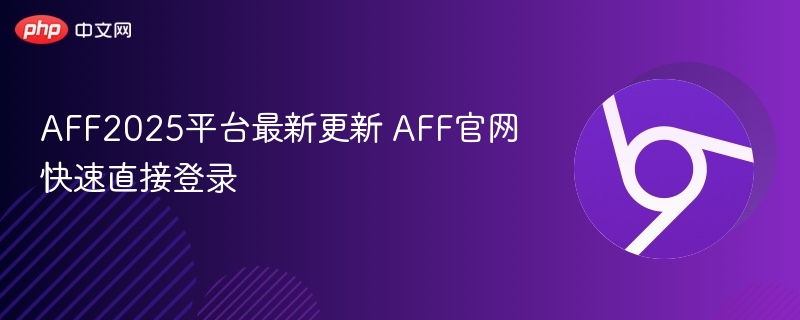 AFF2025平台更新详情及官网登录指南