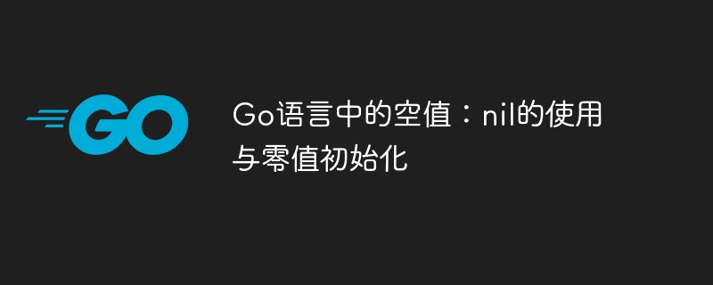Go语言中的空值：nil的使用与零值初始化