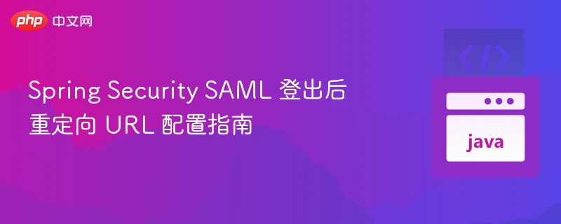 Spring Security SAML 登出后重定向 URL 配置指南