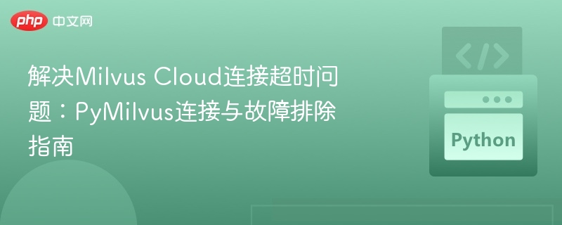 解决Milvus Cloud连接超时问题:PyMilvus连接与故障排除指南