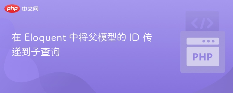 在 Eloquent 中将父模型的 ID 传递到子查询