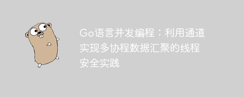Go语言并发编程:利用通道实现多协程数据汇聚的线程安全实践