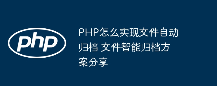 PHP怎么实现文件自动归档 文件智能归档方案分享