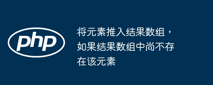 将元素推入结果数组,如果结果数组中尚不存在该元素