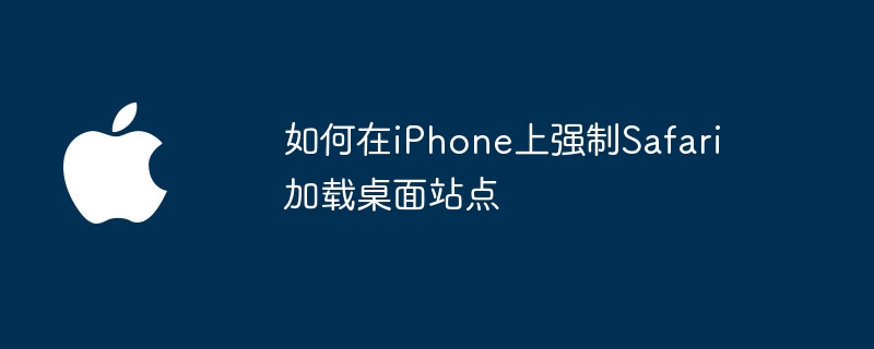 如何在iPhone上强制Safari加载桌面站点