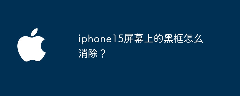 iphone15屏幕上的黑框怎么消除?