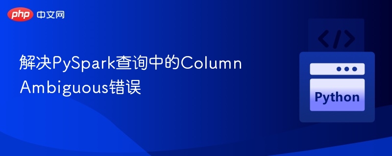 解决PySpark查询中的Column Ambiguous错误