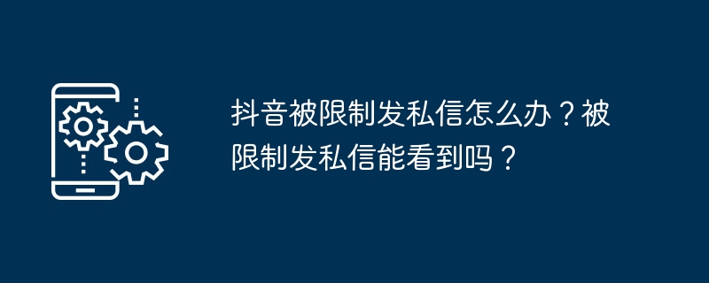 抖音被限制发私信怎么办？被限制发私信能看到吗？
