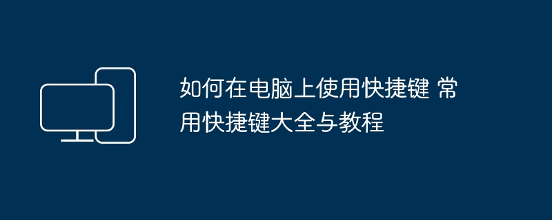 如何在电脑上使用快捷键 常用快捷键大全与教程