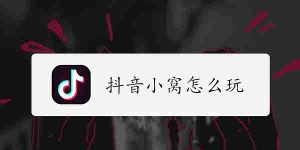 抖音小窝在哪里打开 抖音小窝怎么玩