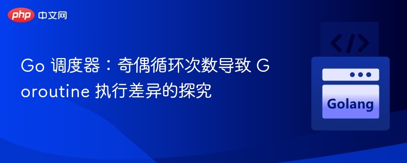 Go 调度器:奇偶循环次数导致 Goroutine 执行差异的探究