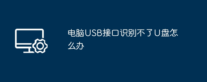 电脑USB接口识别不了U盘怎么办