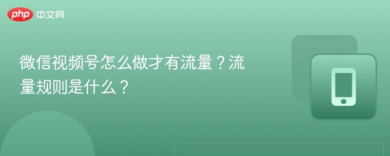 微信视频号怎么做才有流量?流量规则是什么?