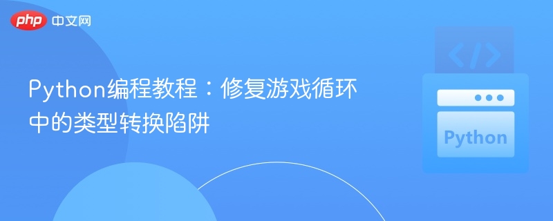 Python编程教程:修复游戏循环中的类型转换陷阱