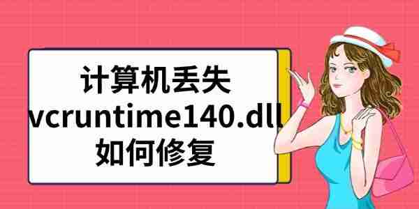 计算机丢失vcruntime140.dll如何修复 解决方法汇总