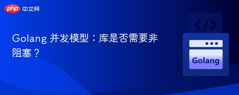 Golang 并发模型:库是否需要非阻塞?