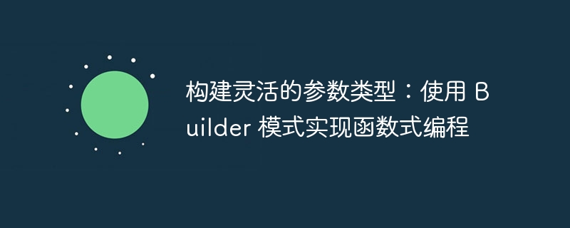 构建灵活的参数类型:使用 Builder 模式实现函数式编程