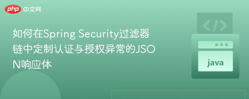 如何在Spring Security过滤器链中定制认证与授权异常的JSON响应体