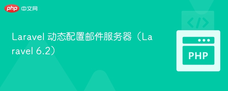 Laravel 动态配置邮件服务器(Laravel 6.2)