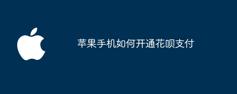 苹果手机如何开通花呗支付