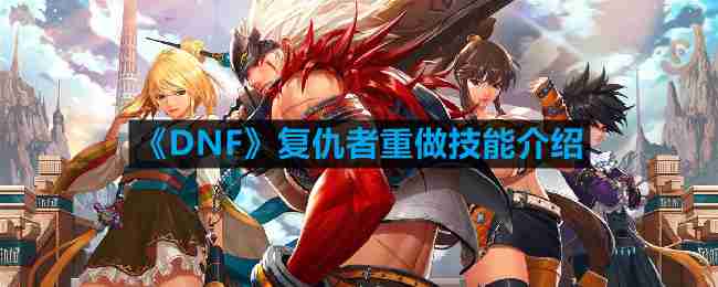DNF复仇者重做技能是什么-复仇者重做技能介绍