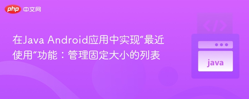 在Java Android应用中实现“最近使用”功能:管理固定大小的列表