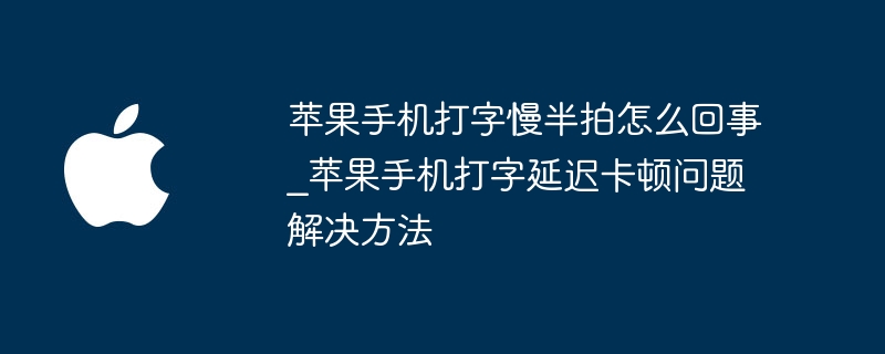 苹果手机打字慢半拍怎么回事_苹果手机打字延迟卡顿问题解决方法