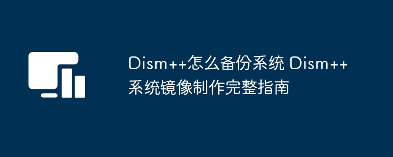 Dism++如何备份系统?完整镜像制作教程