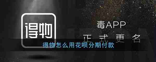 得物分期付款怎么弄 得物用花呗分期付款方法