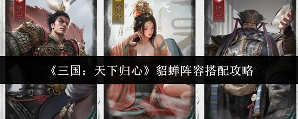 《三国:天下归心》貂蝉阵容搭配攻略