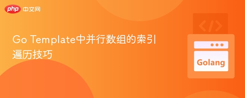 Go Template中并行数组的索引遍历技巧