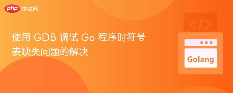 使用 GDB 调试 Go 程序时符号表缺失问题的解决