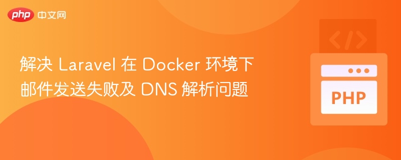 解决 Laravel 在 Docker 环境下邮件发送失败及 DNS 解析问题