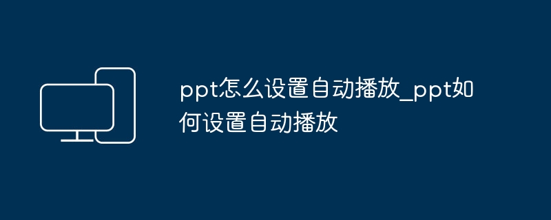 ppt怎么设置自动播放_ppt如何设置自动播放