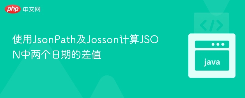使用JsonPath及Josson计算JSON中两个日期的差值