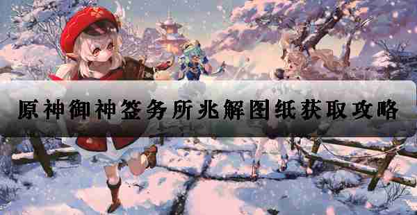原神御神签务所兆解图纸获取攻略