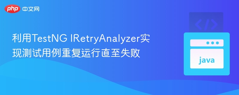 利用TestNG IRetryAnalyzer实现测试用例重复运行直至失败