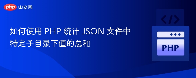 如何使用 PHP 统计 JSON 文件中特定子目录下值的总和
