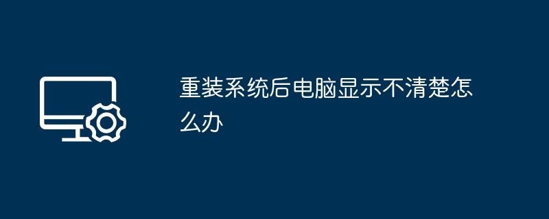 重装系统后电脑显示不清楚怎么办