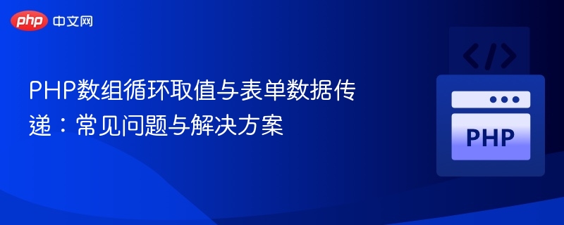 PHP数组循环取值与表单数据传递：常见问题与解决方案