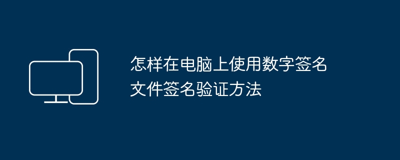 怎样在电脑上使用数字签名 文件签名验证方法