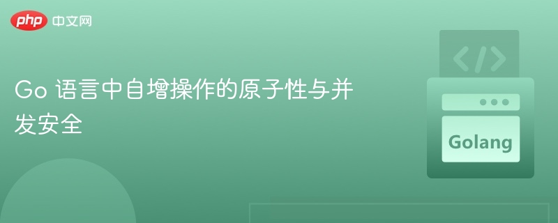 Go 语言中自增操作的原子性与并发安全