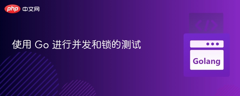 使用 Go 进行并发和锁的测试