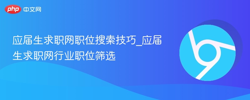 应届生求职网职位搜索技巧与行业筛选方法
