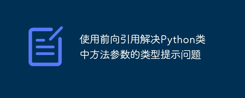 使用前向引用解决Python类中方法参数的类型提示问题
