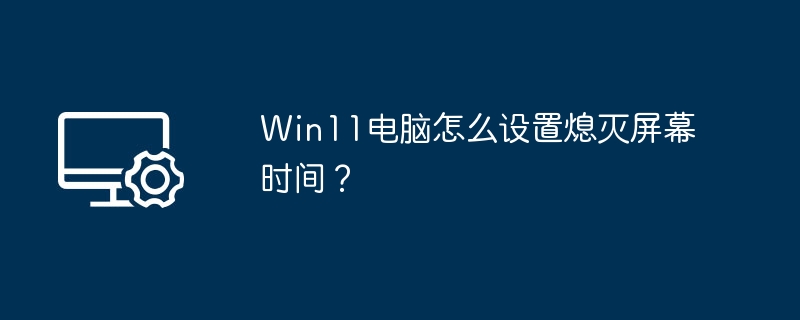 Win11电脑怎么设置熄灭屏幕时间?