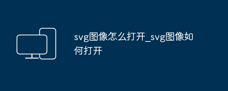 SVG图像怎么打开？简单教程分享