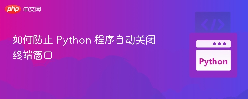 如何防止 Python 程序自动关闭终端窗口