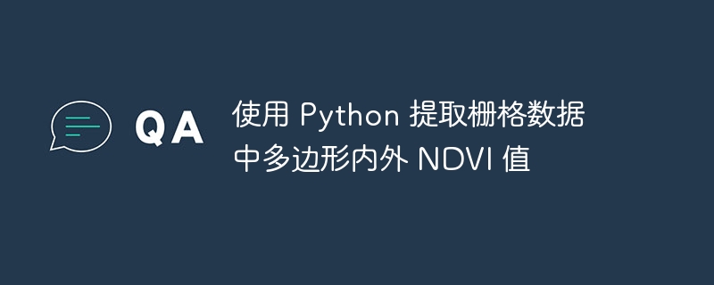 使用 Python 提取栅格数据中多边形内外 NDVI 值