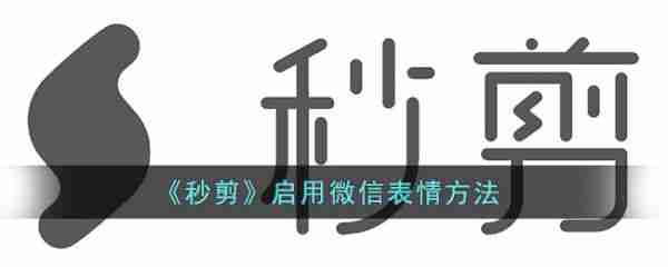 秒剪怎么用微信表情 秒剪启用微信表情方法